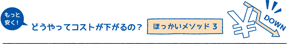 どうやってコストが下がるの？ほっかいメソッド3