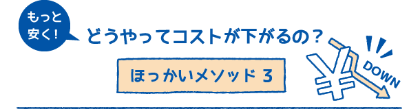 どうやってコストが下がるの？ほっかいメソッド3