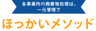 各事業所の廃棄物処理は、 一元管理でほっかいメソッド